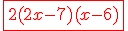 \red\fbox{2(2x-7)(x-6)}
